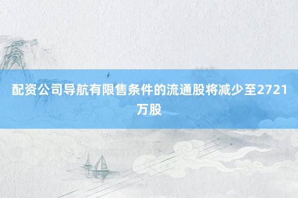 配资公司导航有限售条件的流通股将减少至2721万股