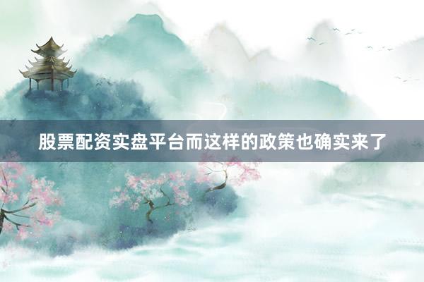 股票配资实盘平台而这样的政策也确实来了