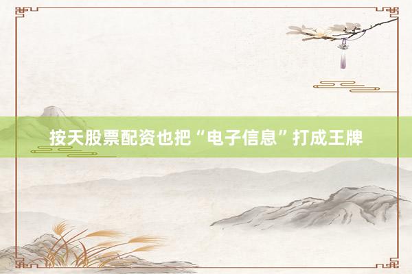 按天股票配资也把“电子信息”打成王牌
