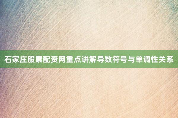 石家庄股票配资网重点讲解导数符号与单调性关系