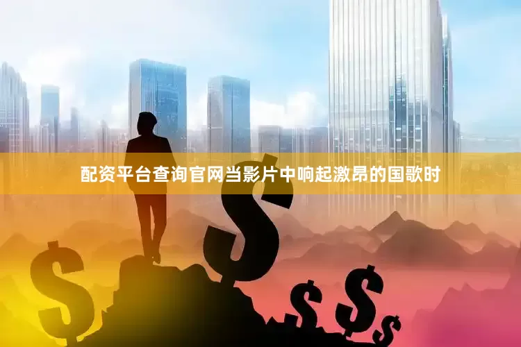 配资平台查询官网当影片中响起激昂的国歌时