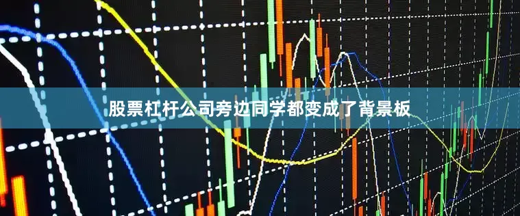 股票杠杆公司旁边同学都变成了背景板