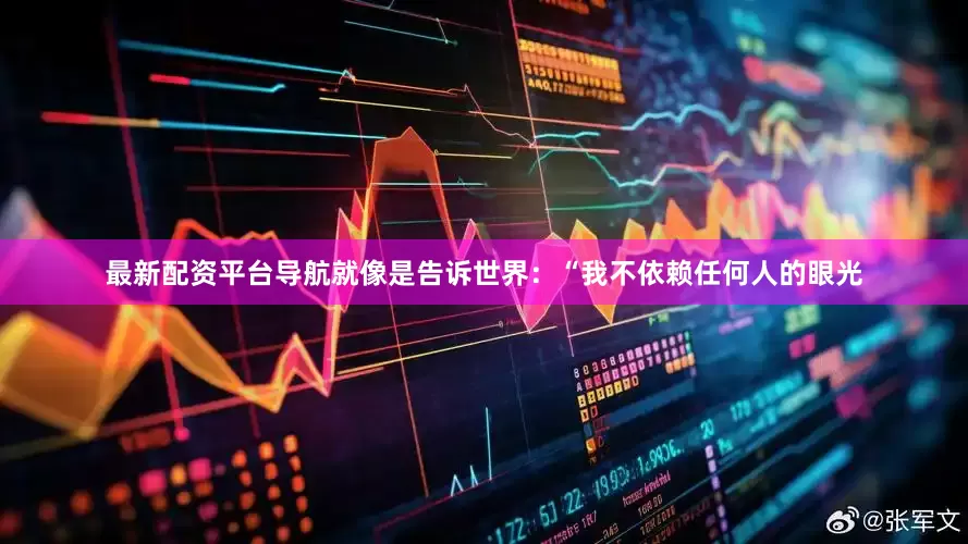 最新配资平台导航就像是告诉世界：“我不依赖任何人的眼光