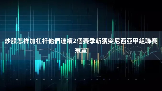 炒股怎样加杠杆他們連續2個賽季斬獲突尼西亞甲組聯賽冠軍