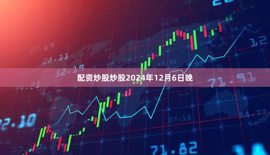 配资炒股炒股　　2024年12月6日晚