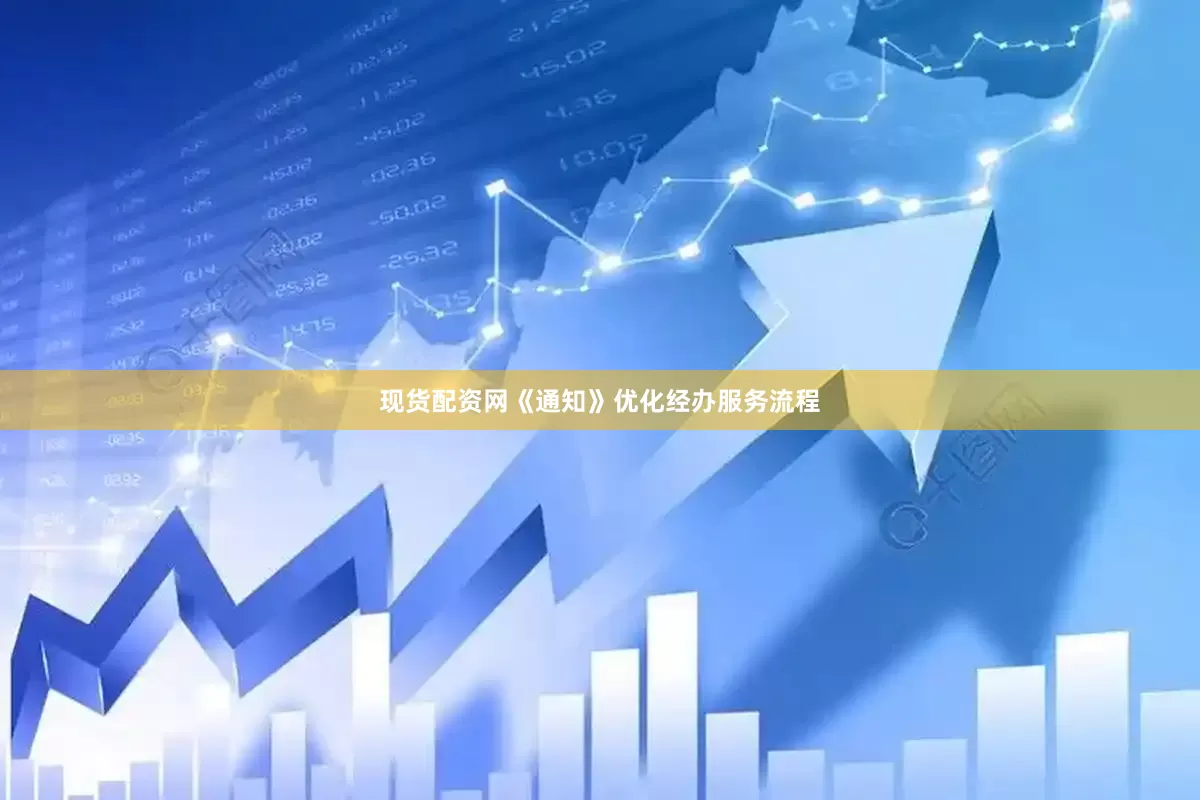 现货配资网《通知》优化经办服务流程