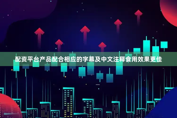配资平台产品配合相应的字幕及中文注释食用效果更佳