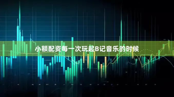 小额配资每一次玩起B记音乐的时候