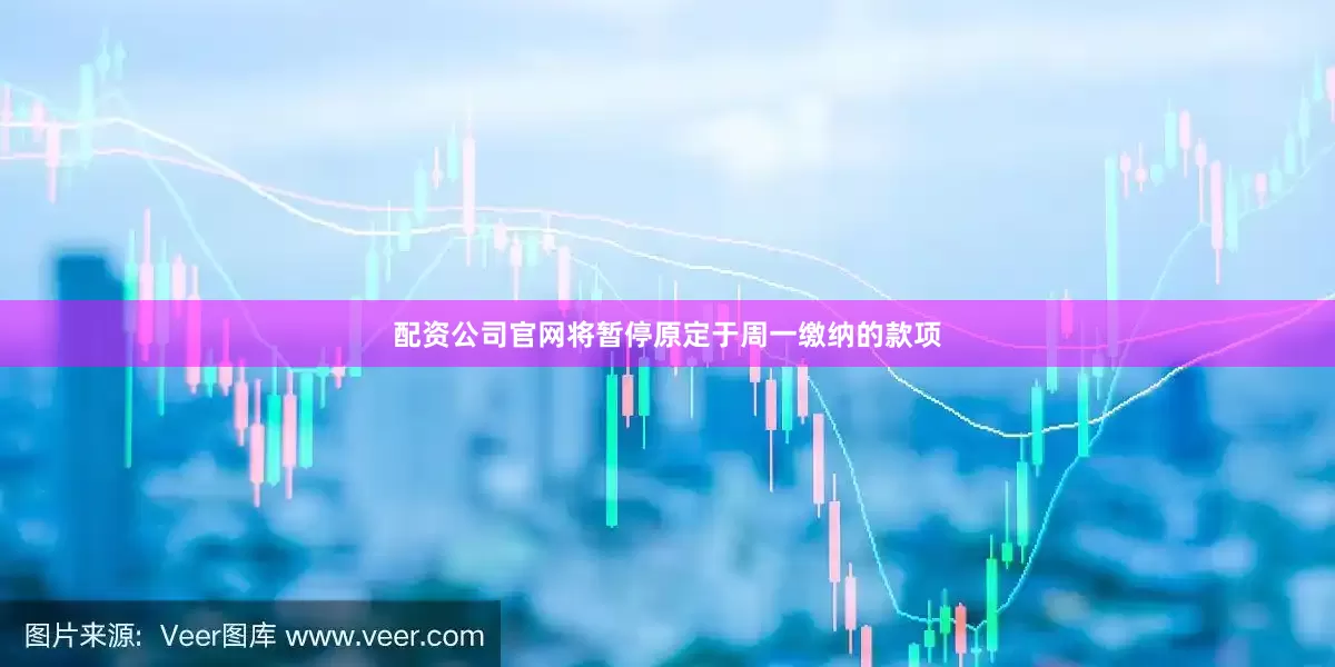 配资公司官网将暂停原定于周一缴纳的款项