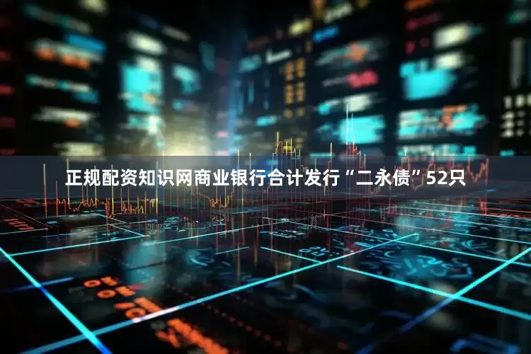 正规配资知识网商业银行合计发行“二永债”52只