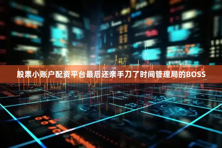 股票小账户配资平台最后还亲手刀了时间管理局的BOSS