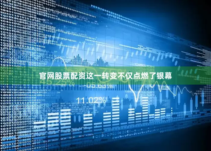 官网股票配资这一转变不仅点燃了银幕