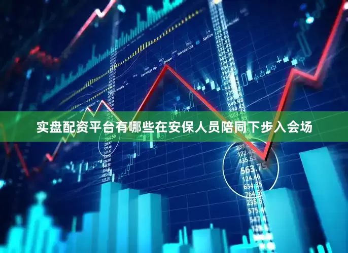 实盘配资平台有哪些在安保人员陪同下步入会场