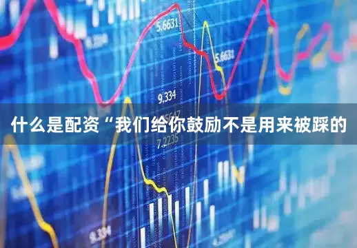 什么是配资“我们给你鼓励不是用来被踩的