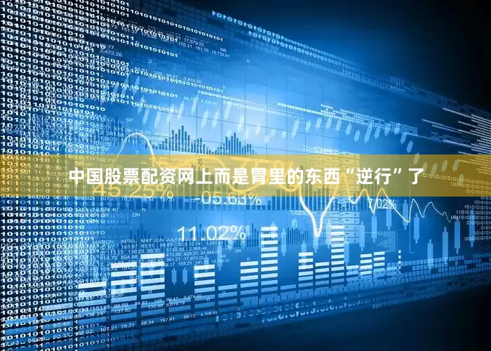中国股票配资网上而是胃里的东西“逆行”了