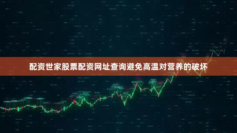 配资世家股票配资网址查询避免高温对营养的破坏