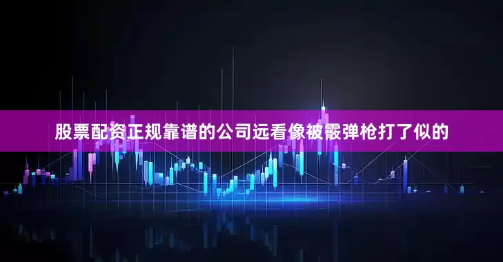 股票配资正规靠谱的公司远看像被霰弹枪打了似的