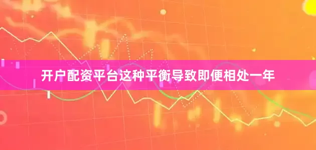 开户配资平台这种平衡导致即便相处一年