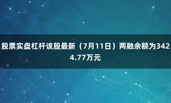 股票实盘杠杆该股最新（7月11日）两融余额为3424.77万元