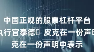 中国正规的股票杠杆平台” 首席执行官泰德・皮克在一份声明中表示