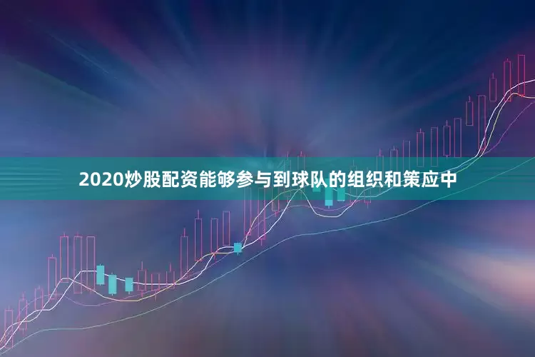 2020炒股配资能够参与到球队的组织和策应中