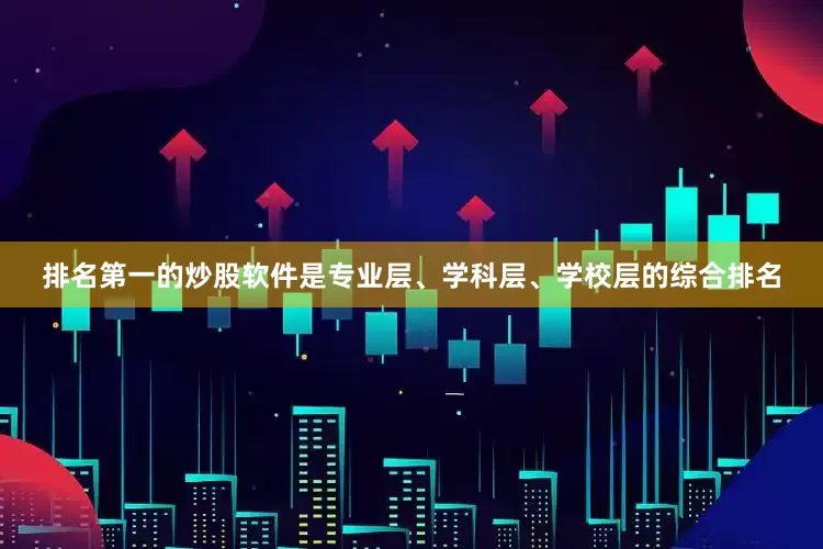 排名第一的炒股软件是专业层、学科层、学校层的综合排名