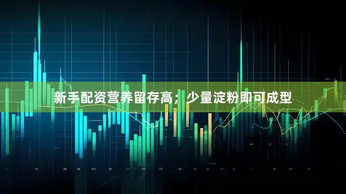 新手配资营养留存高；少量淀粉即可成型