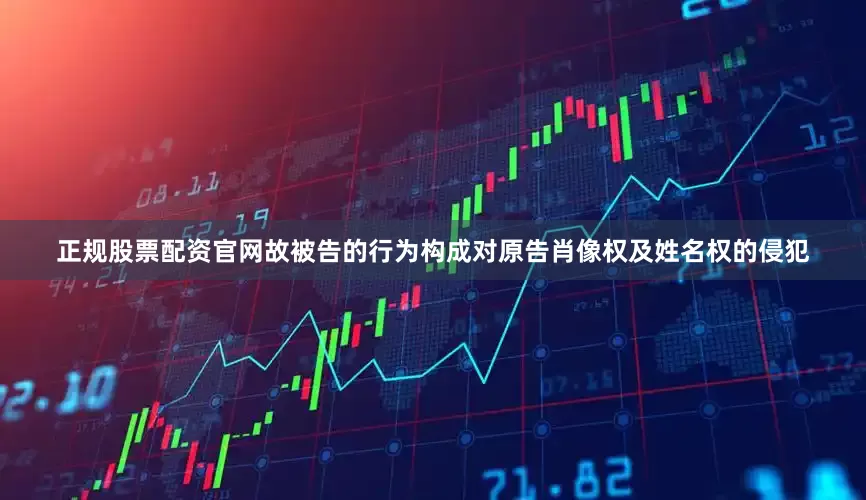 正规股票配资官网故被告的行为构成对原告肖像权及姓名权的侵犯