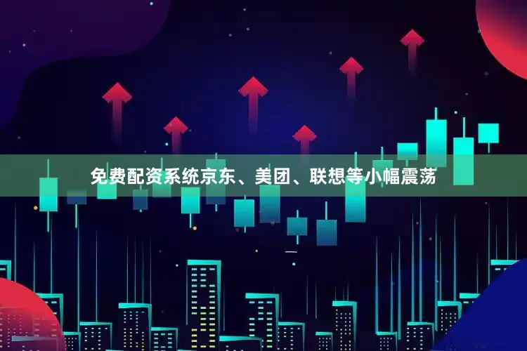 免费配资系统京东、美团、联想等小幅震荡