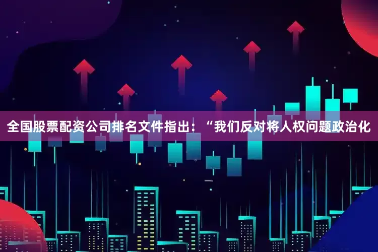 全国股票配资公司排名文件指出：“我们反对将人权问题政治化