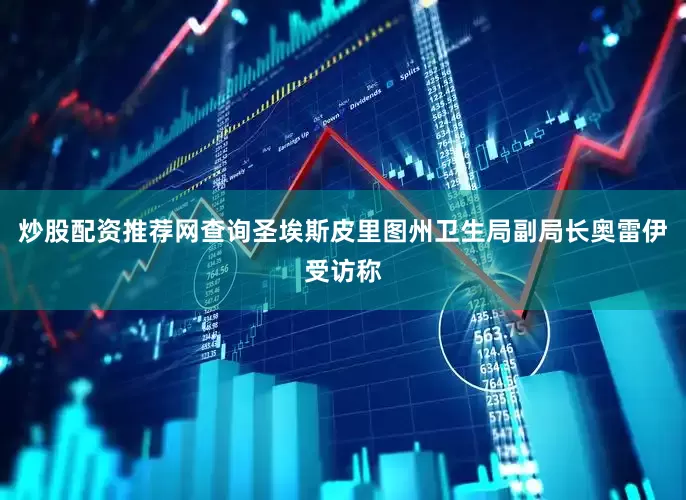 炒股配资推荐网查询圣埃斯皮里图州卫生局副局长奥雷伊受访称
