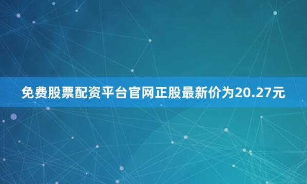 免费股票配资平台官网正股最新价为20.27元