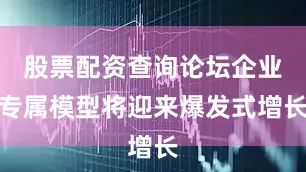 股票配资查询论坛企业专属模型将迎来爆发式增长
