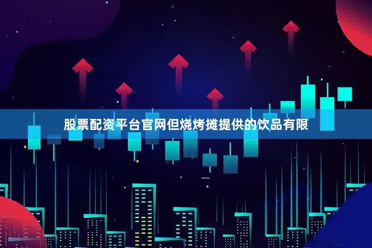股票配资平台官网但烧烤摊提供的饮品有限