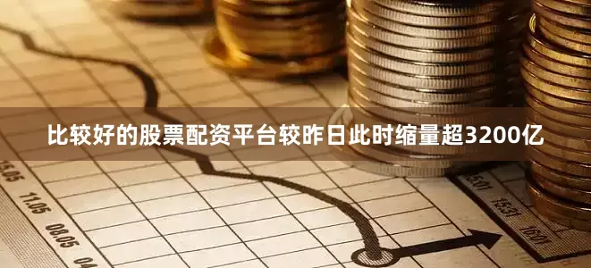 比较好的股票配资平台较昨日此时缩量超3200亿