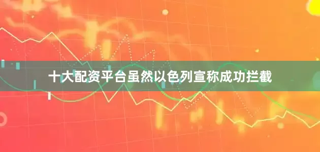 十大配资平台虽然以色列宣称成功拦截