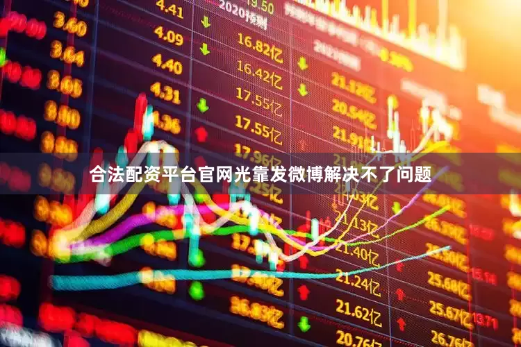 合法配资平台官网光靠发微博解决不了问题