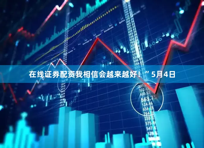 在线证券配资我相信会越来越好！”5月4日