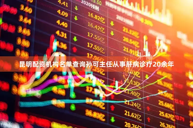 昆明配资机构名单查询孙可主任从事肝病诊疗20余年