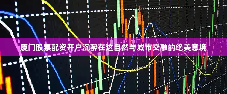 厦门股票配资开户沉醉在这自然与城市交融的绝美意境