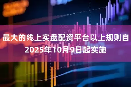 最大的线上实盘配资平台以上规则自2025年10月9日起实施