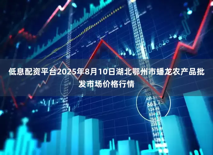 低息配资平台2025年8月10日湖北鄂州市蟠龙农产品批发市场价格行情