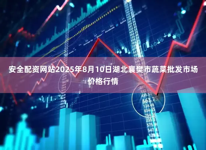 安全配资网站2025年8月10日湖北襄樊市蔬菜批发市场价格行情