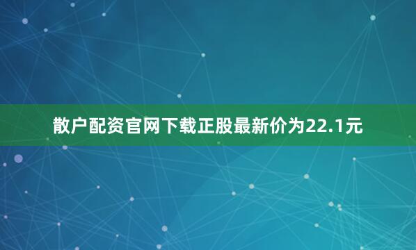 散户配资官网下载正股最新价为22.1元
