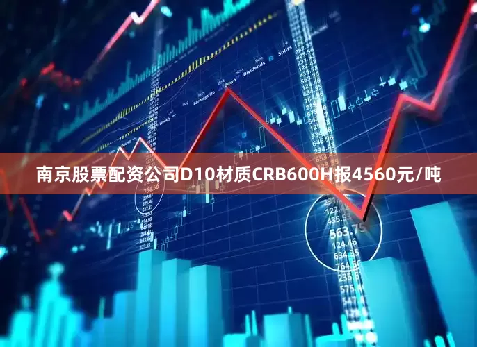 南京股票配资公司D10材质CRB600H报4560元/吨