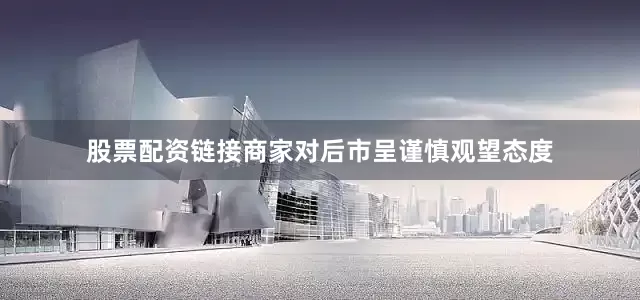 股票配资链接商家对后市呈谨慎观望态度