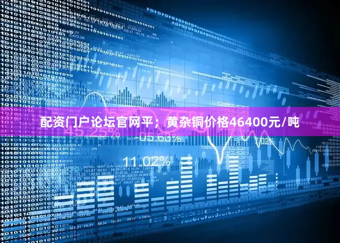 配资门户论坛官网平；黄杂铜价格46400元/吨