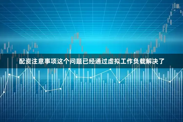 配资注意事项这个问题已经通过虚拟工作负载解决了