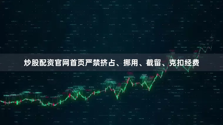 炒股配资官网首页严禁挤占、挪用、截留、克扣经费
