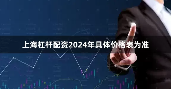 上海杠杆配资2024年具体价格表为准